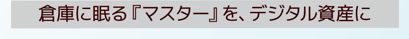 倉庫に眠る『マスター』をデジタル資産に